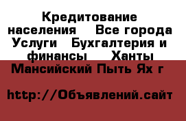 Кредитование населения. - Все города Услуги » Бухгалтерия и финансы   . Ханты-Мансийский,Пыть-Ях г.